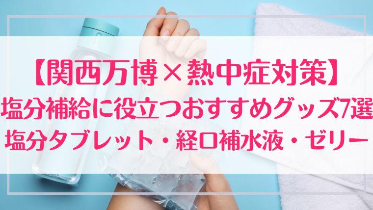 関西万博　熱中症　対策　塩分補給　おすすめ　塩分タブレット　経口補水液　ゼリー　暑さ　